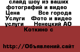 слайд-шоу из ваших фотографий и видео › Цена ­ 500 - Все города Услуги » Фото и видео услуги   . Ненецкий АО,Коткино с.